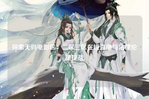 探索无码电影区：二区三区在线直播与法律伦理挑战