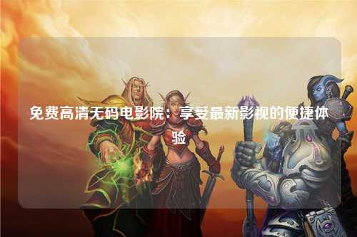 免费高清无码电影院：享受最新影视的便捷体验