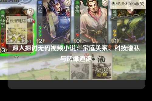 深入探讨无码视频小说：家庭关系、科技隐私与法律道德