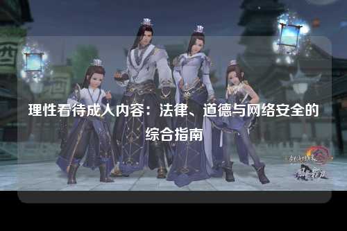 理性看待成人内容：法律、道德与网络安全的综合指南