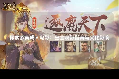 探索欧美成人电影：安全观影指南与文化影响