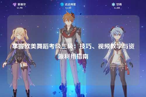 掌握欧美舞蹈考级三级：技巧、视频教学与资源利用指南