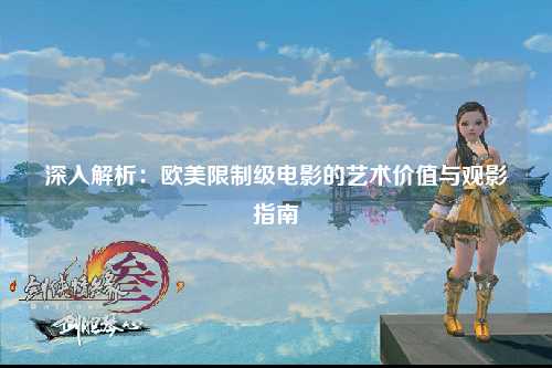 深入解析：欧美限制级电影的艺术价值与观影指南