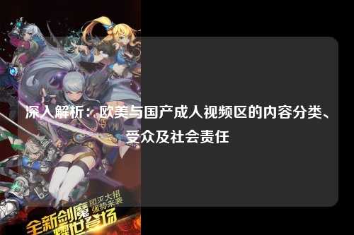 深入解析：欧美与国产成人视频区的内容分类、受众及社会责任