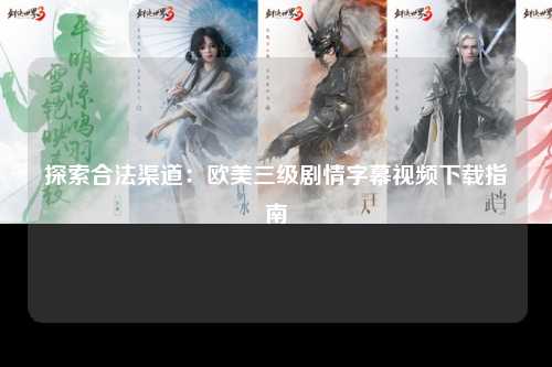 探索合法渠道：欧美三级剧情字幕视频下载指南