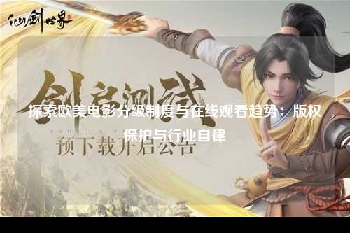 探索欧美电影分级制度与在线观看趋势：版权保护与行业自律
