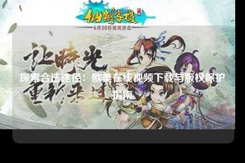 探索合法途径：欧美在线视频下载与版权保护指南