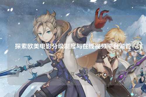 探索欧美电影分级制度与在线视频平台监管