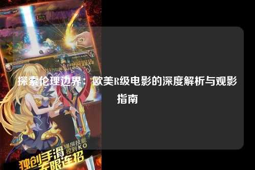 探索伦理边界：欧美R级电影的深度解析与观影指南