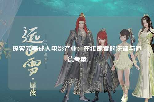 探索欧美成人电影产业：在线观看的法律与道德考量