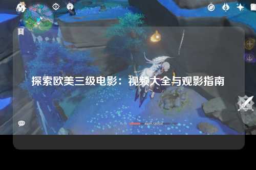 探索欧美三级电影：视频大全与观影指南