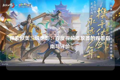 探索欧美三级电影：百度视频播放器的观看指南与评价
