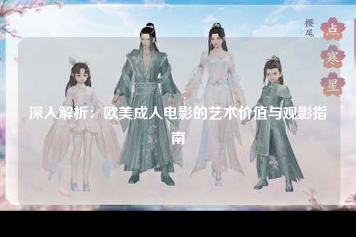深入解析：欧美成人电影的艺术价值与观影指南