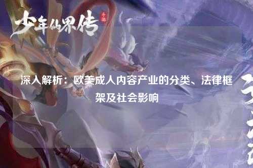 深入解析：欧美成人内容产业的分类、法律框架及社会影响