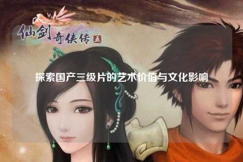 探索国产三级片的艺术价值与文化影响
