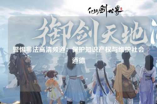 警惕非法高清频道：保护知识产权与维护社会道德