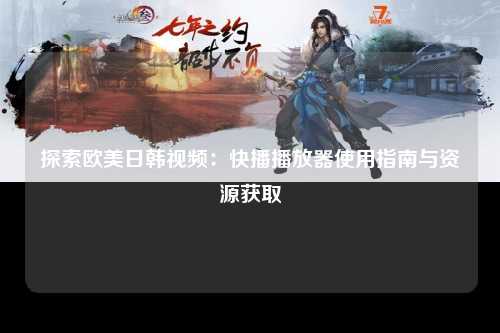 探索欧美日韩视频：快播播放器使用指南与资源获取
