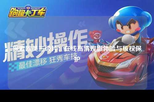 探索欧美三级片：在线高清观影体验与版权保护