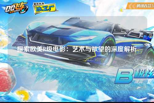 探索欧美R级电影：艺术与欲望的深度解析