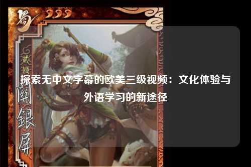 探索无中文字幕的欧美三级视频：文化体验与外语学习的新途径