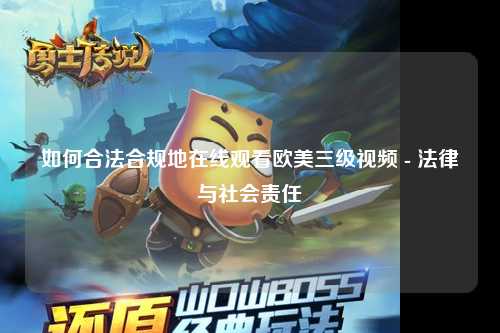 如何合法合规地在线观看欧美三级视频 - 法律与社会责任