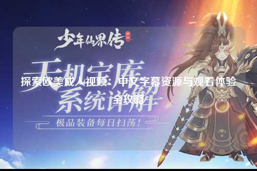 探索欧美成人视频：中文字幕资源与观看体验全攻略