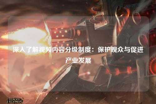 深入了解视频内容分级制度：保护观众与促进产业发展