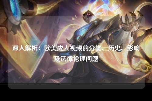 深入解析：欧美成人视频的分类、历史、影响及法律伦理问题