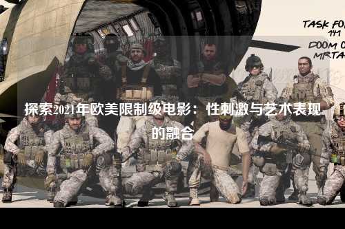 探索2021年欧美限制级电影：性刺激与艺术表现的融合