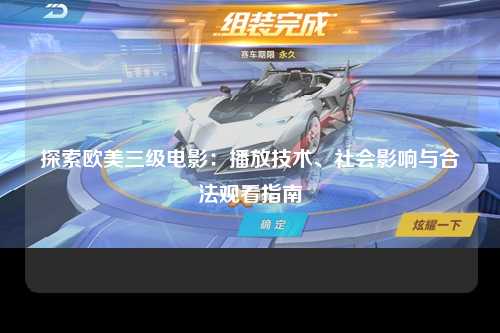 探索欧美三级电影：播放技术、社会影响与合法观看指南