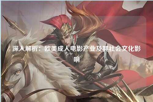 深入解析：欧美成人电影产业及其社会文化影响