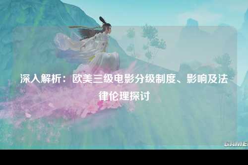 深入解析：欧美三级电影分级制度、影响及法律伦理探讨