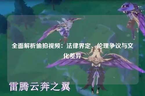 全面解析偷拍视频：法律界定、伦理争议与文化差异