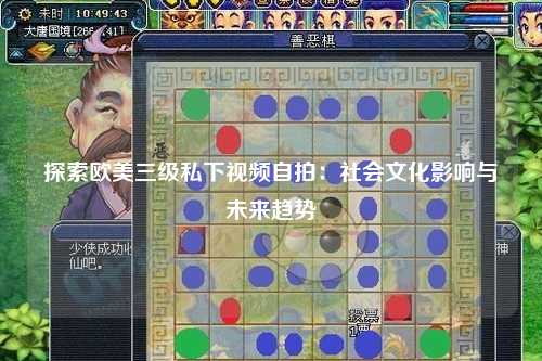 探索欧美三级私下视频自拍：社会文化影响与未来趋势