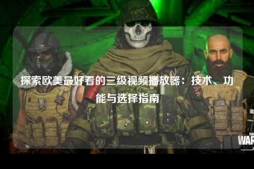 探索欧美最好看的三级视频播放器：技术、功能与选择指南